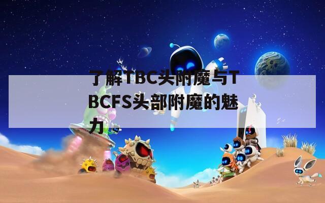 了解TBC头附魔与TBCFS头部附魔的魅力