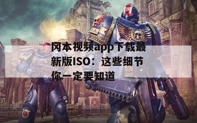 冈本视频app下载最新版ISO：这些细节你一定要知道
