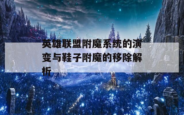英雄联盟附魔系统的演变与鞋子附魔的移除解析
