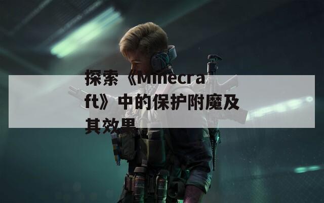 探索《Minecraft》中的保护附魔及其效果