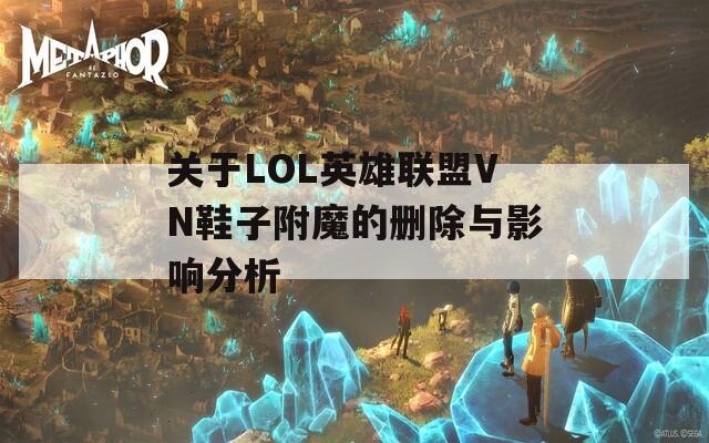 关于LOL英雄联盟VN鞋子附魔的删除与影响分析
