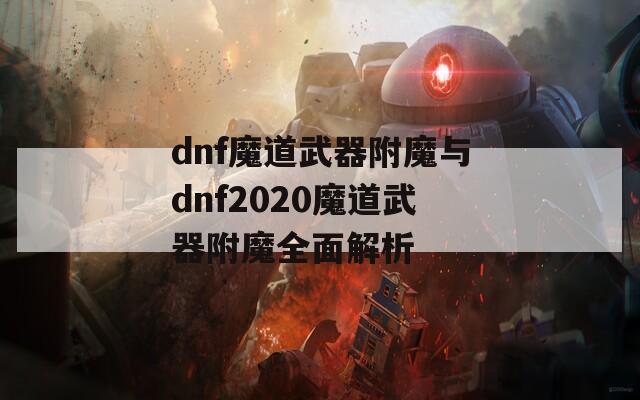 dnf魔道武器附魔与dnf2020魔道武器附魔全面解析