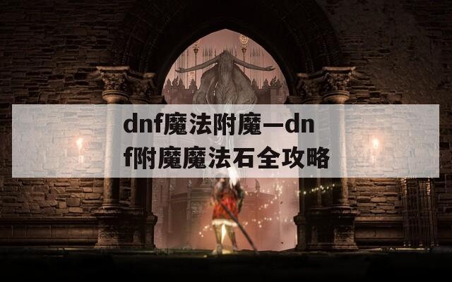 dnf魔法附魔—dnf附魔魔法石全攻略