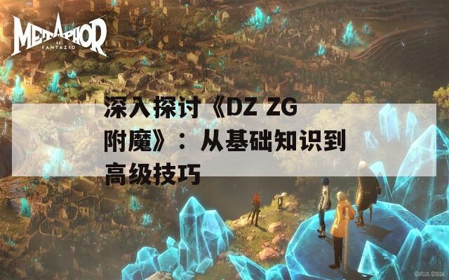 深入探讨《DZ ZG附魔》：从基础知识到高级技巧