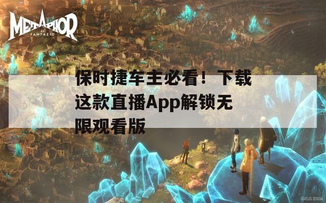 保时捷车主必看！下载这款直播App解锁无限观看版