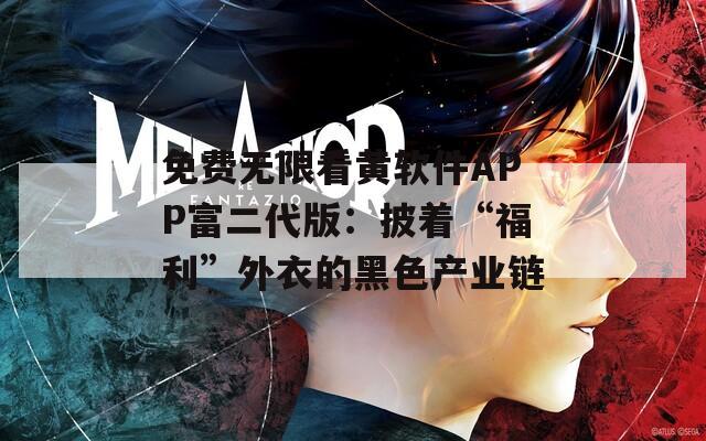 免费无限看黄软件APP富二代版：披着“福利”外衣的黑色产业链
