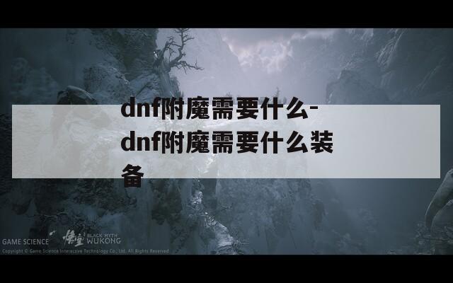 dnf附魔需要什么-dnf附魔需要什么装备