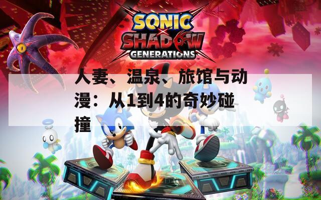 人妻、温泉、旅馆与动漫：从1到4的奇妙碰撞
