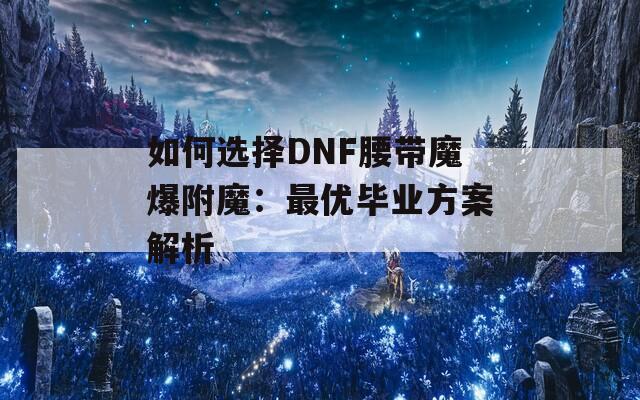 如何选择DNF腰带魔爆附魔：最优毕业方案解析