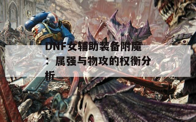 DNF女辅助装备附魔：属强与物攻的权衡分析