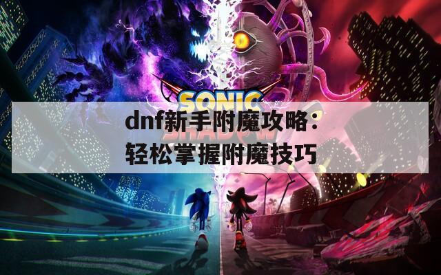 dnf新手附魔攻略：轻松掌握附魔技巧