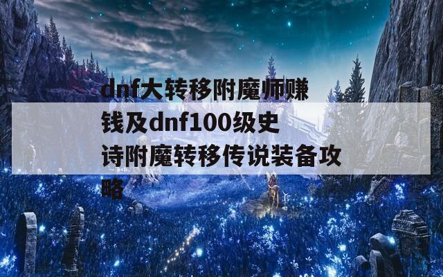 dnf大转移附魔师赚钱及dnf100级史诗附魔转移传说装备攻略
