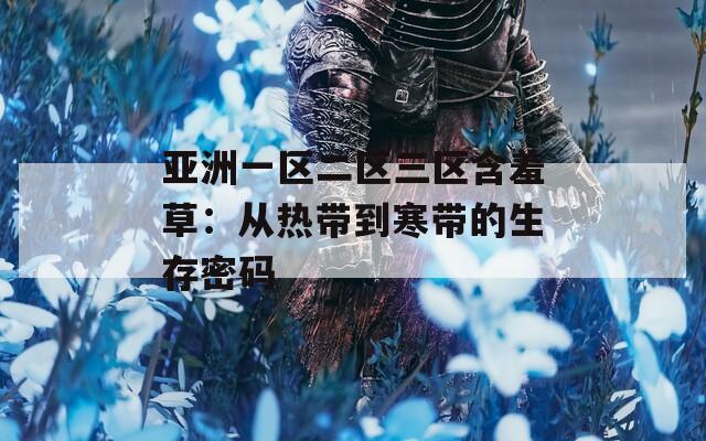 亚洲一区二区三区含羞草：从热带到寒带的生存密码