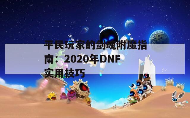 平民玩家的剑魂附魔指南：2020年DNF实用技巧