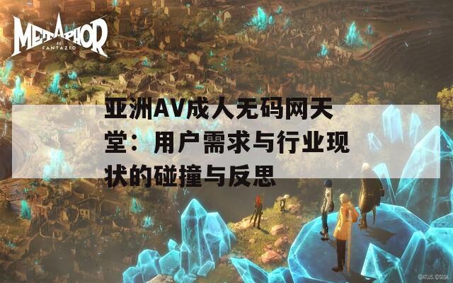亚洲AV成人无码网天堂：用户需求与行业现状的碰撞与反思