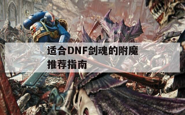 适合DNF剑魂的附魔推荐指南