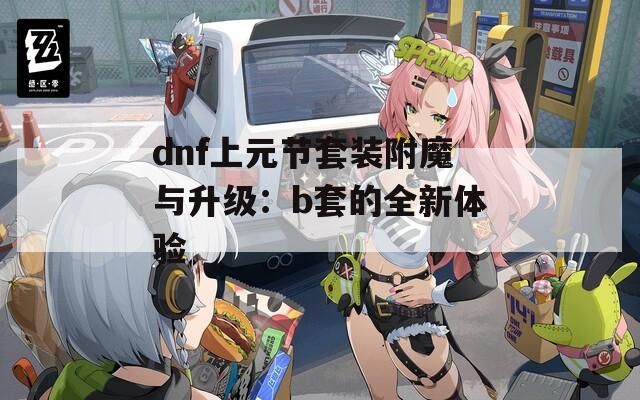dnf上元节套装附魔与升级：b套的全新体验