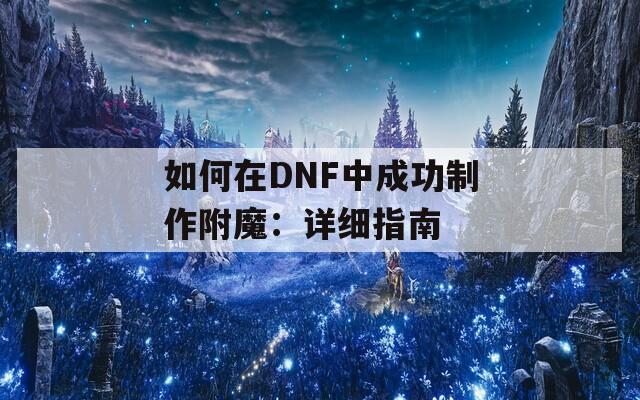如何在DNF中成功制作附魔：详细指南