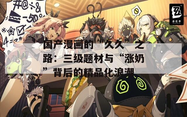 国产漫画的“久久”之路：三级题材与“涨奶”背后的精品化浪潮