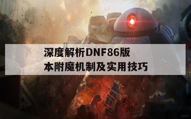 深度解析DNF86版本附魔机制及实用技巧