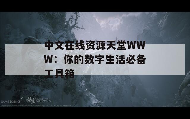 中文在线资源天堂WWW：你的数字生活必备工具箱