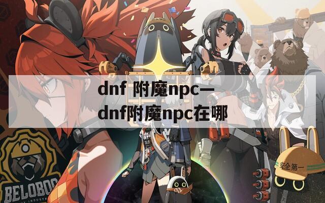 dnf 附魔npc—dnf附魔npc在哪