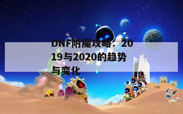 DNF附魔攻略：2019与2020的趋势与变化