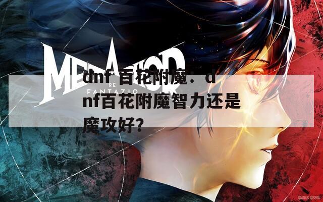dnf 百花附魔：dnf百花附魔智力还是魔攻好？