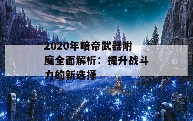 2020年暗帝武器附魔全面解析：提升战斗力的新选择