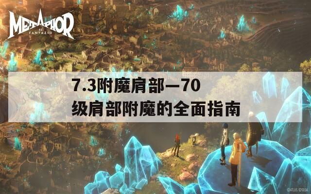 7.3附魔肩部—70级肩部附魔的全面指南