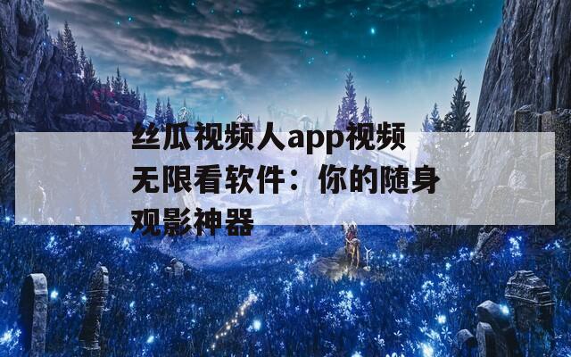 丝瓜视频人app视频无限看软件：你的随身观影神器