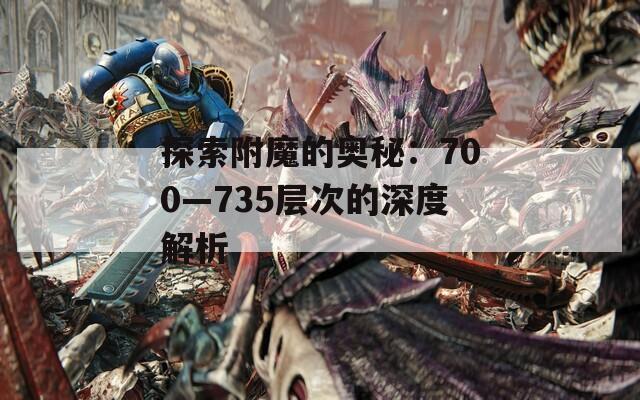 探索附魔的奥秘：700—735层次的深度解析