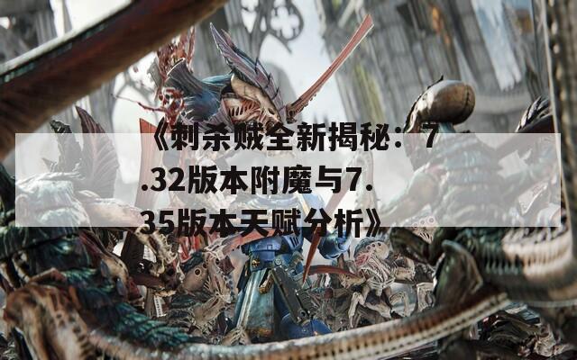 《刺杀贼全新揭秘：7.32版本附魔与7.35版本天赋分析》