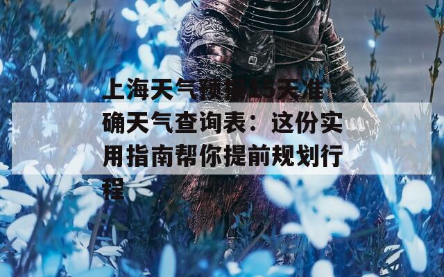 上海天气预报15天准确天气查询表：这份实用指南帮你提前规划行程