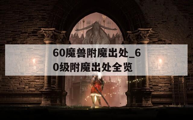 60魔兽附魔出处_60级附魔出处全览