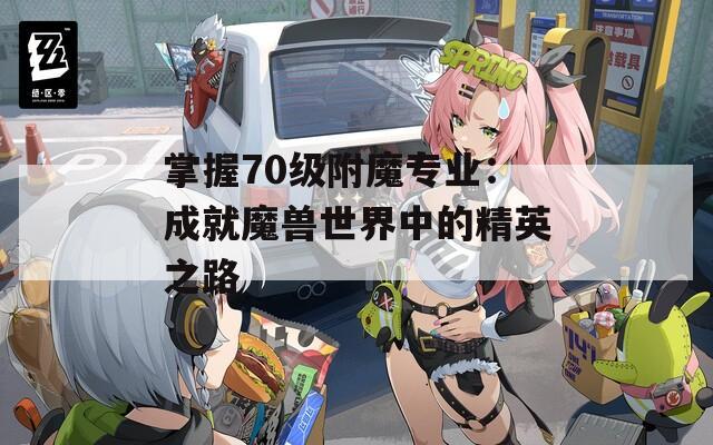 掌握70级附魔专业：成就魔兽世界中的精英之路