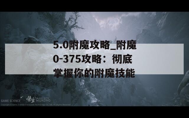 5.0附魔攻略_附魔0-375攻略：彻底掌握你的附魔技能