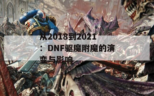 从2018到2021：DNF驱魔附魔的演变与影响