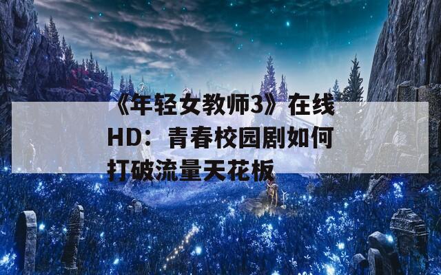 《年轻女教师3》在线HD：青春校园剧如何打破流量天花板