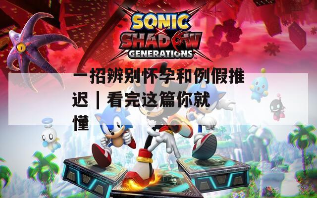 一招辨别怀孕和例假推迟 | 看完这篇你就懂