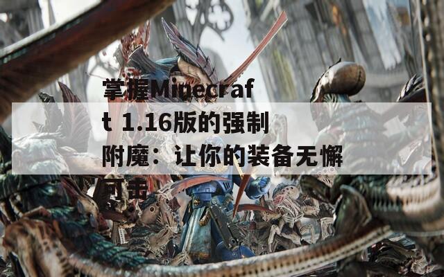 掌握Minecraft 1.16版的强制附魔：让你的装备无懈可击
