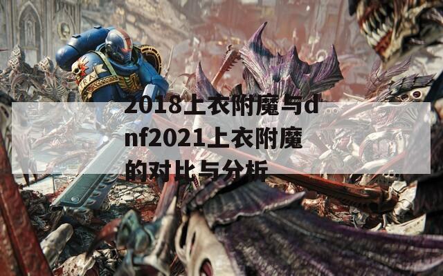 2018上衣附魔与dnf2021上衣附魔的对比与分析