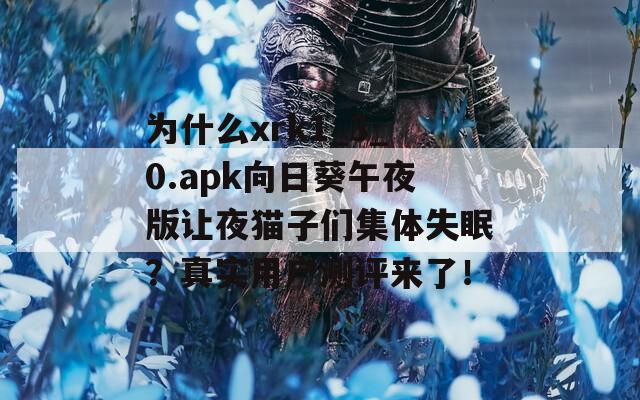 为什么xrk1_3_0.apk向日葵午夜版让夜猫子们集体失眠？真实用户测评来了！