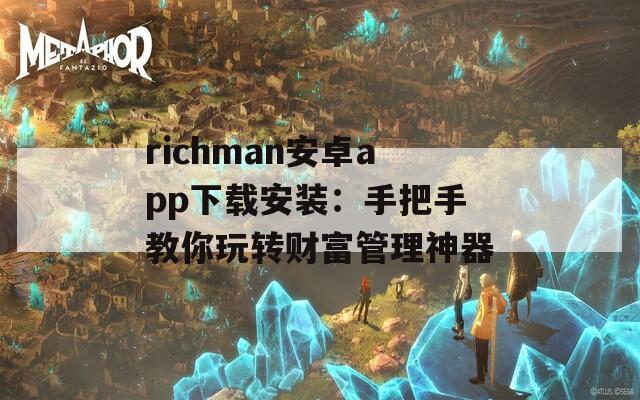 richman安卓app下载安装：手把手教你玩转财富管理神器