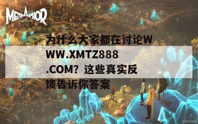 为什么大家都在讨论WWW.XMTZ888.COM？这些真实反馈告诉你答案