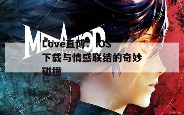 Love直博：iOS下载与情感联结的奇妙碰撞