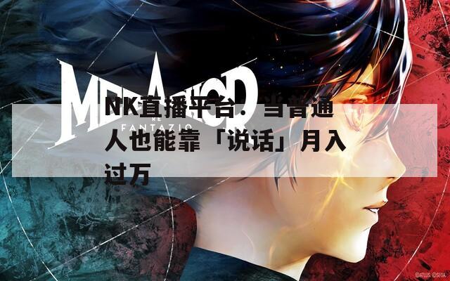 NK直播平台：当普通人也能靠「说话」月入过万