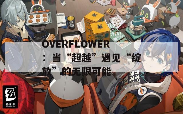 OVERFLOWER：当“超越”遇见“绽放”的无限可能