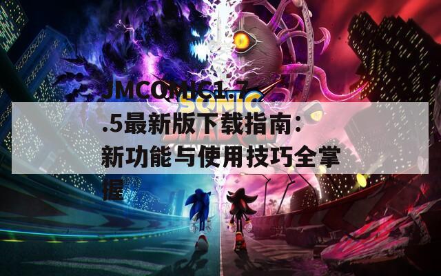 JMCOMIC1.7.5最新版下载指南：新功能与使用技巧全掌握