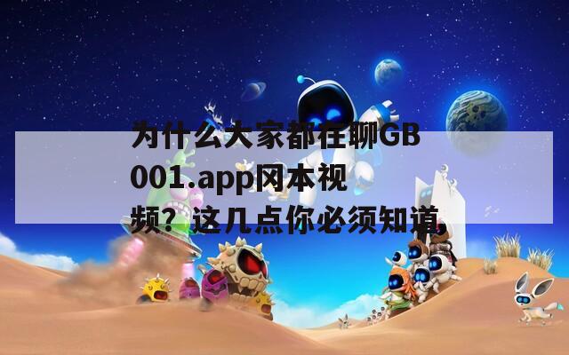 为什么大家都在聊GB001.app冈本视频？这几点你必须知道